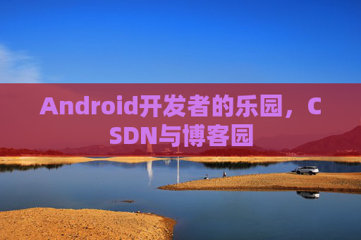 Android开发者的乐园，CSDN与博客园